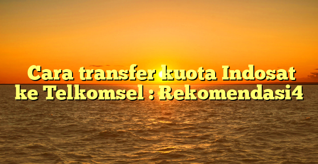  Cara transfer kuota Indosat ke Telkomsel : Rekomendasi4